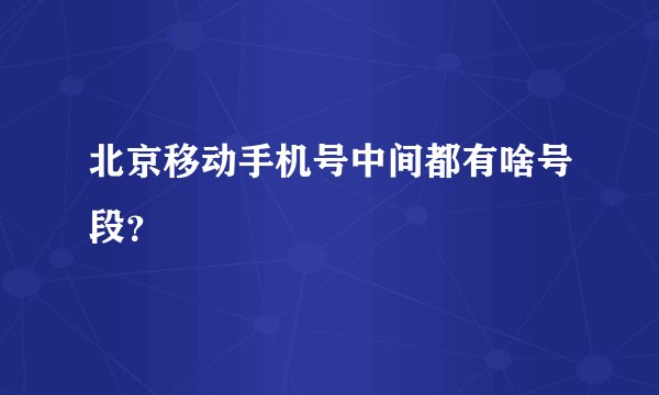 北京移动手机号中间都有啥号段？