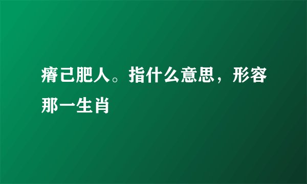 瘠己肥人。指什么意思，形容那一生肖