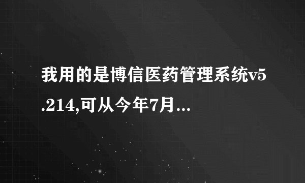 我用的是博信医药管理系统v5.214,可从今年7月份开始不能使用入库功能了,请高手帮忙诊断诊断!