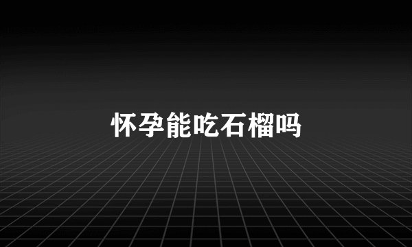 怀孕能吃石榴吗