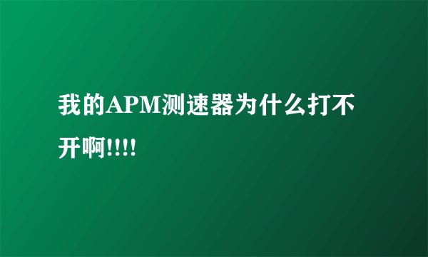 我的APM测速器为什么打不开啊!!!!