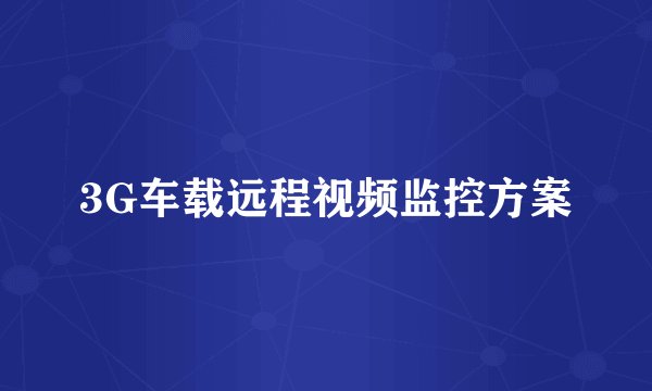 3G车载远程视频监控方案