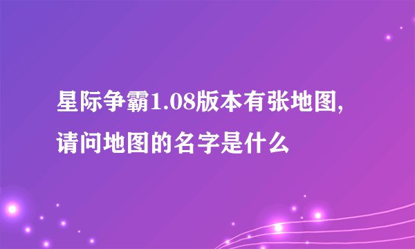 星际争霸1.08版本有张地图,请问地图的名字是什么