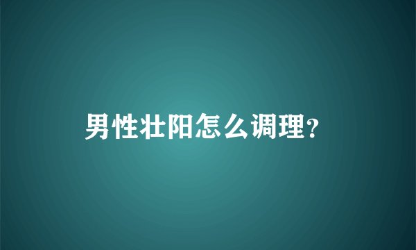 男性壮阳怎么调理？