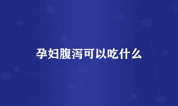 孕妇腹泻可以吃什么