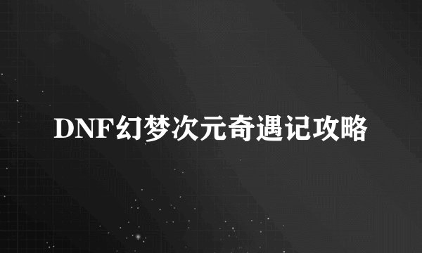 DNF幻梦次元奇遇记攻略