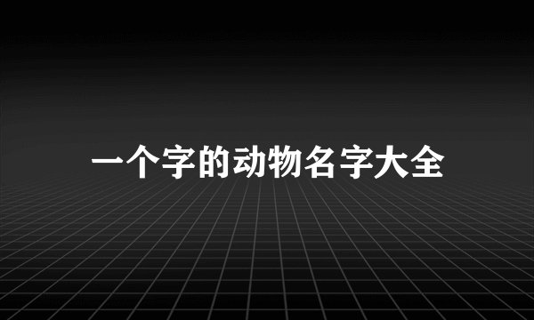 一个字的动物名字大全