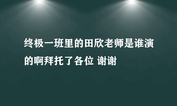终极一班里的田欣老师是谁演的啊拜托了各位 谢谢