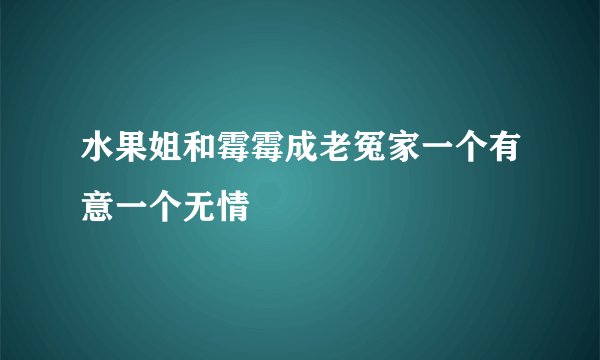水果姐和霉霉成老冤家一个有意一个无情