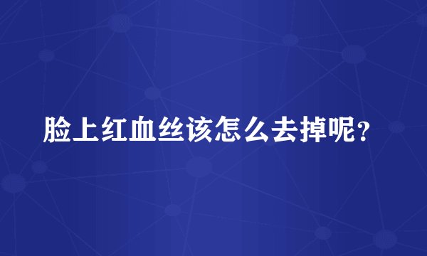 脸上红血丝该怎么去掉呢？