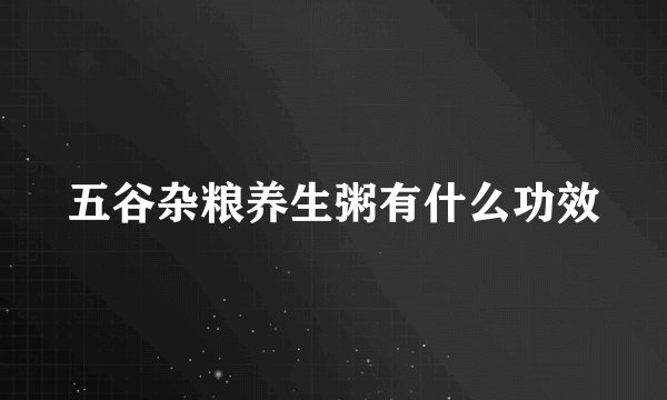 五谷杂粮养生粥有什么功效