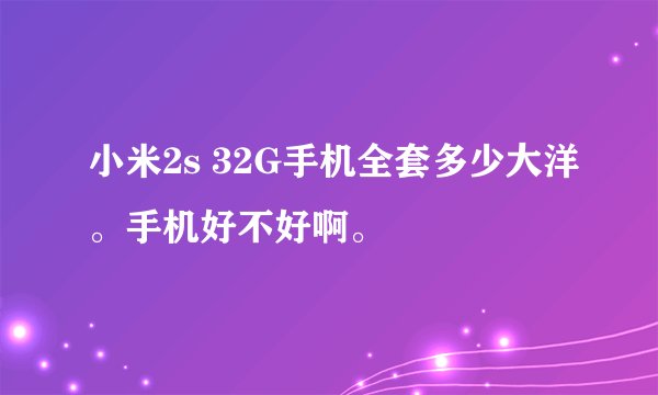 小米2s 32G手机全套多少大洋。手机好不好啊。
