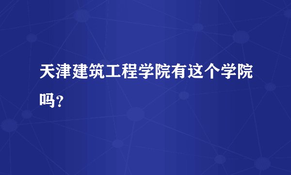 天津建筑工程学院有这个学院吗？