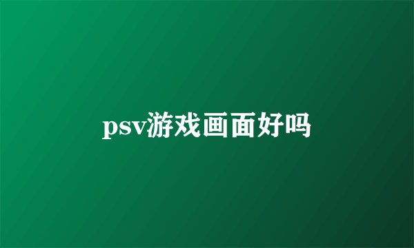 psv游戏画面好吗