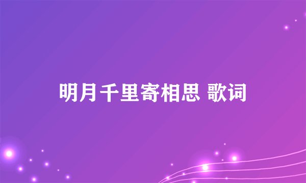 明月千里寄相思 歌词