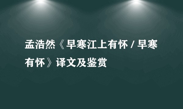 孟浩然《早寒江上有怀 / 早寒有怀》译文及鉴赏