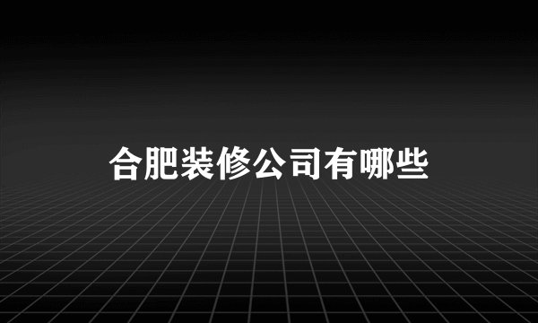 合肥装修公司有哪些