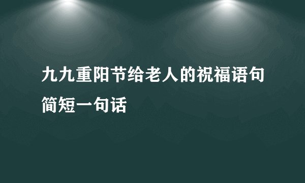九九重阳节给老人的祝福语句简短一句话
