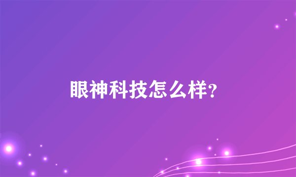 眼神科技怎么样？