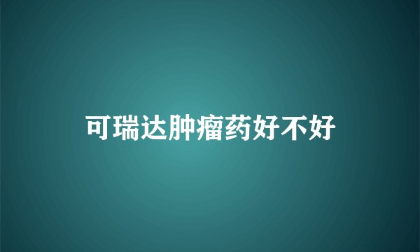 可瑞达肿瘤药好不好