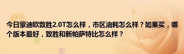 今日蒙迪欧致胜2.0T怎么样，市区油耗怎么样？如果买，哪个版本最好，致胜和新帕萨特比怎么样？