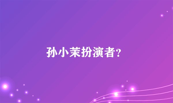 孙小茉扮演者？