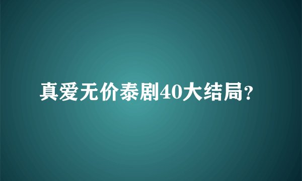真爱无价泰剧40大结局？