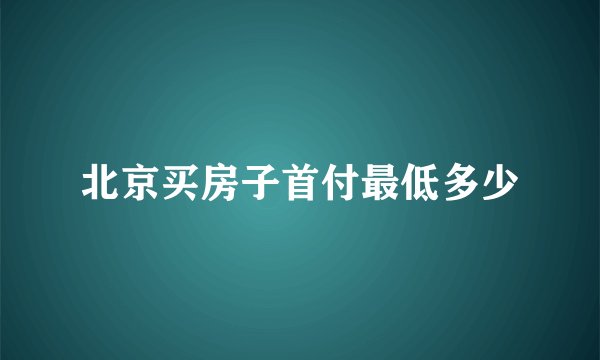 北京买房子首付最低多少