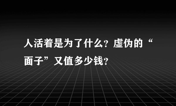 人活着是为了什么？虚伪的“面子”又值多少钱？