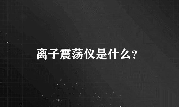 离子震荡仪是什么？