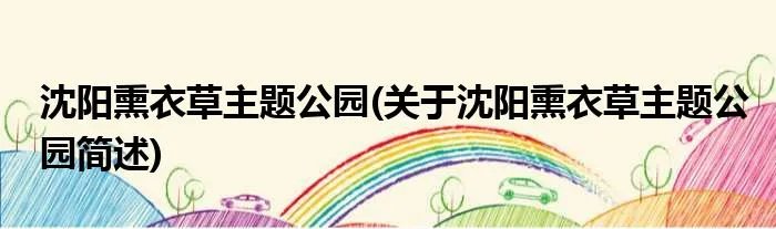 沈阳熏衣草主题公园(关于沈阳熏衣草主题公园简述)