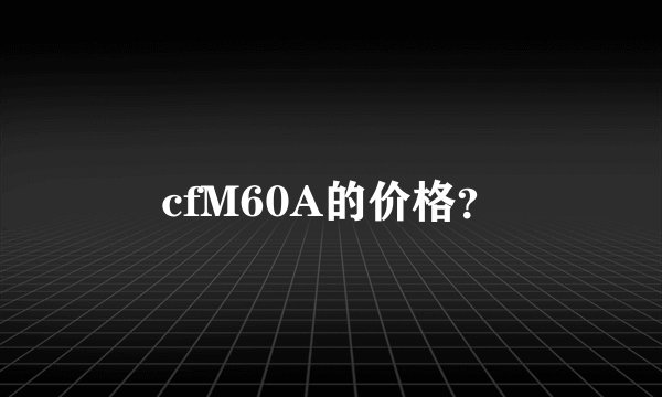 cfM60A的价格？