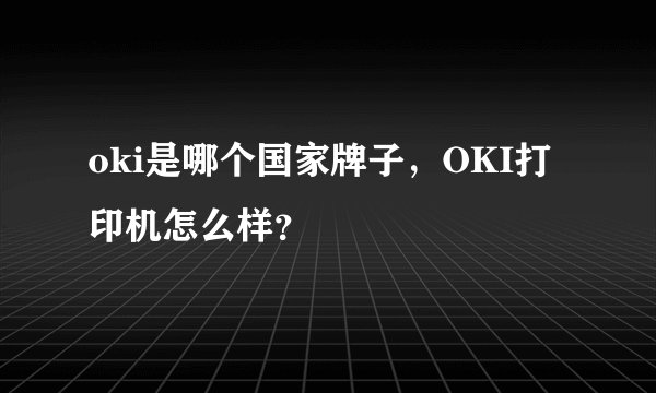 oki是哪个国家牌子，OKI打印机怎么样？