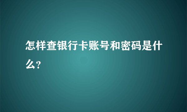 怎样查银行卡账号和密码是什么？