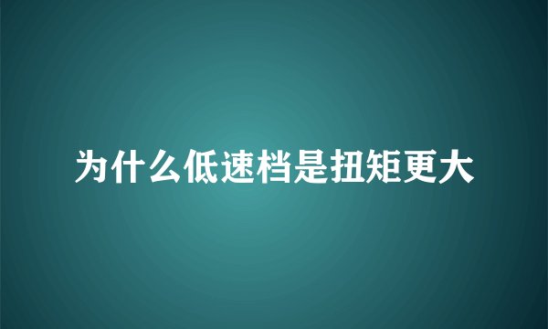 为什么低速档是扭矩更大
