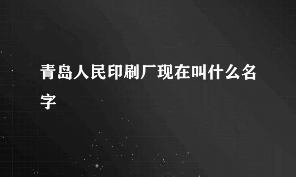 青岛人民印刷厂现在叫什么名字
