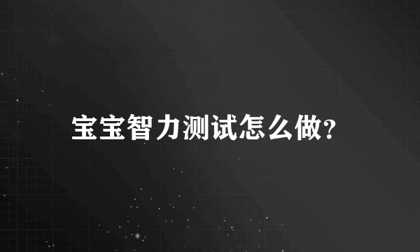 宝宝智力测试怎么做？
