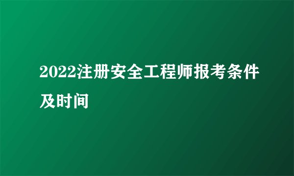 2022注册安全工程师报考条件及时间