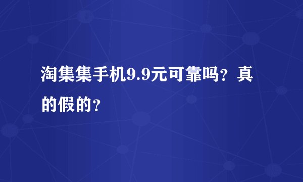 淘集集手机9.9元可靠吗？真的假的？