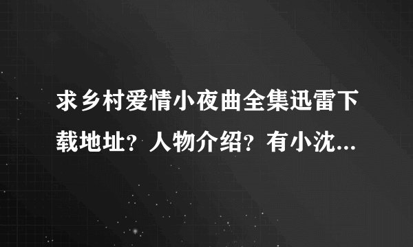 求乡村爱情小夜曲全集迅雷下载地址？人物介绍？有小沈阳主演的吗？大结局是怎样？