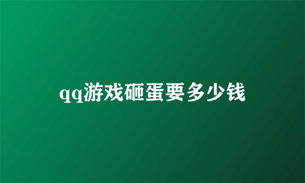 qq游戏砸蛋要多少钱