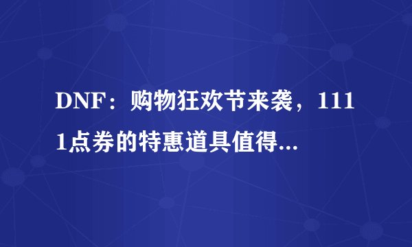 DNF：购物狂欢节来袭，1111点券的特惠道具值得入手吗？