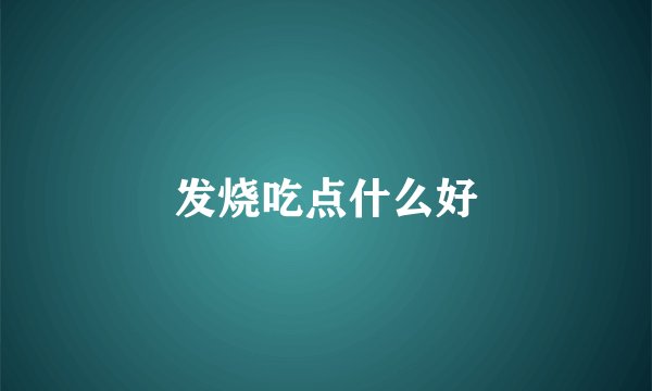发烧吃点什么好