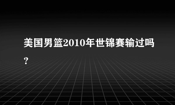 美国男篮2010年世锦赛输过吗？