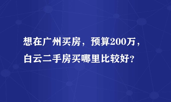 想在广州买房，预算200万，白云二手房买哪里比较好？