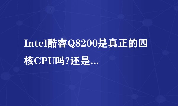 Intel酷睿Q8200是真正的四核CPU吗?还是双核超线程呢?