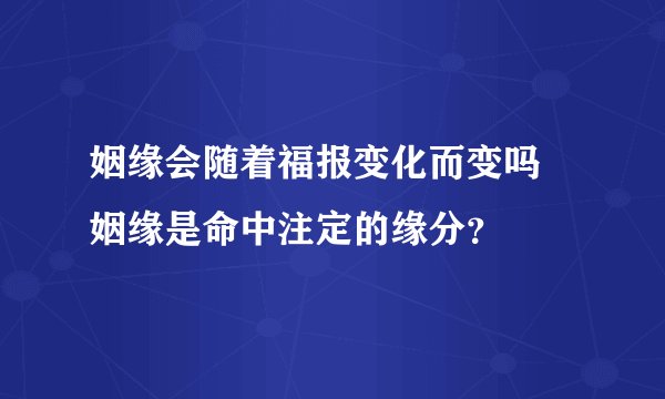 姻缘会随着福报变化而变吗 姻缘是命中注定的缘分？