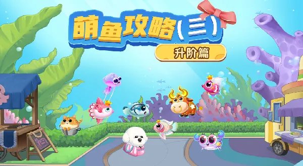 《萌鱼泡泡》萌鱼攻略（三） · 升阶篇