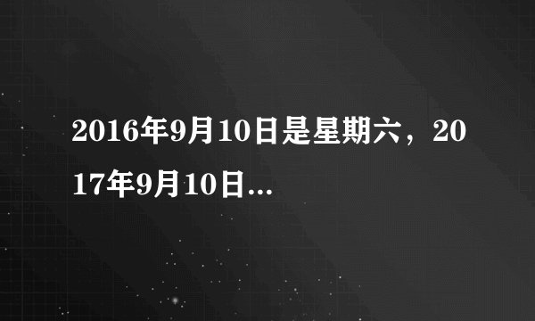 2016年9月10日是星期六，2017年9月10日是星期几？