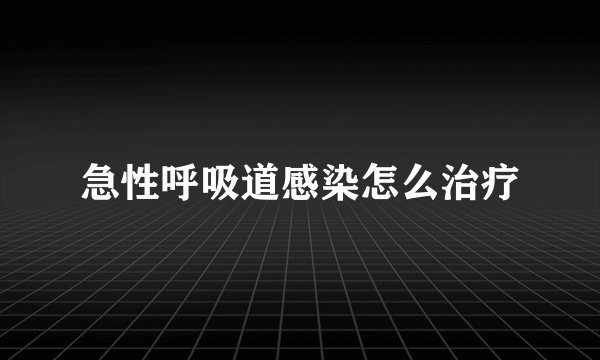 急性呼吸道感染怎么治疗